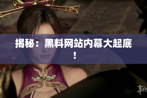 揭秘：黑料网站内幕大起底！