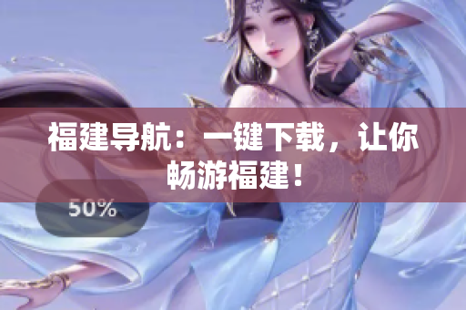 福建导航：一键下载，让你畅游福建！