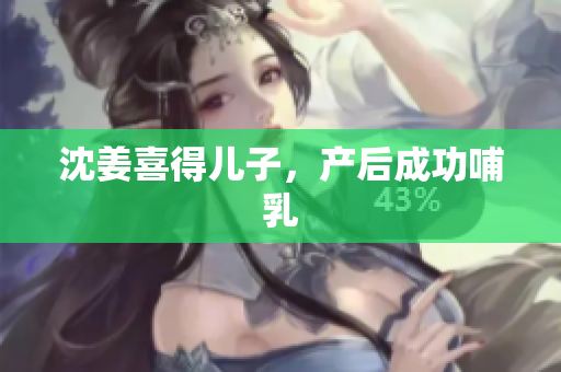 沈姜喜得儿子，产后成功哺乳