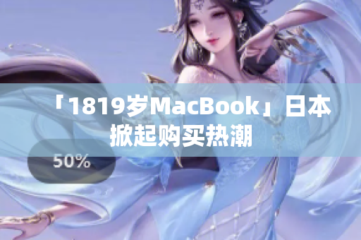 「1819岁MacBook」日本掀起购买热潮