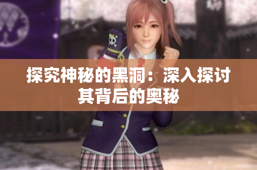 探究神秘的黑洞：深入探讨其背后的奥秘