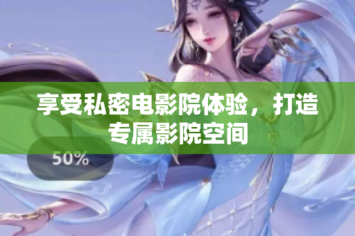 享受私密电影院体验，打造专属影院空间