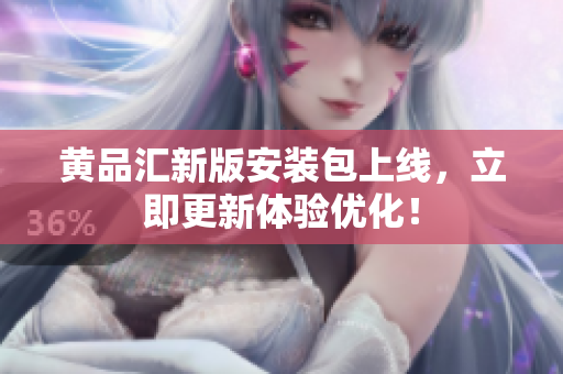 黄品汇新版安装包上线，立即更新体验优化！