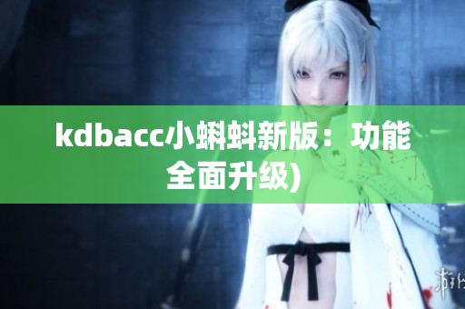 kdbacc小蝌蚪新版：功能全面升级)