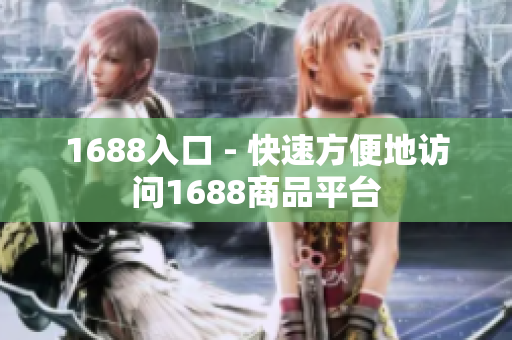 1688入口 - 快速方便地访问1688商品平台