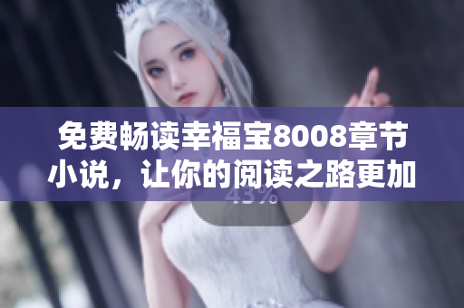 免费畅读幸福宝8008章节小说，让你的阅读之路更加快乐