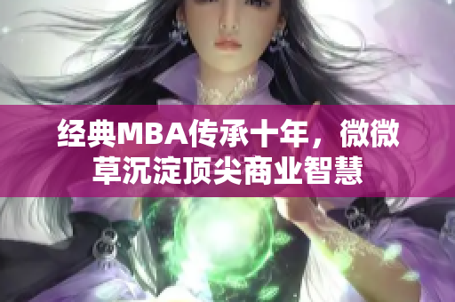 经典MBA传承十年，微微草沉淀顶尖商业智慧