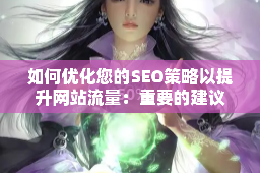 如何优化您的SEO策略以提升网站流量：重要的建议