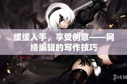 缓缓入手，享受创意——网络编辑的写作技巧