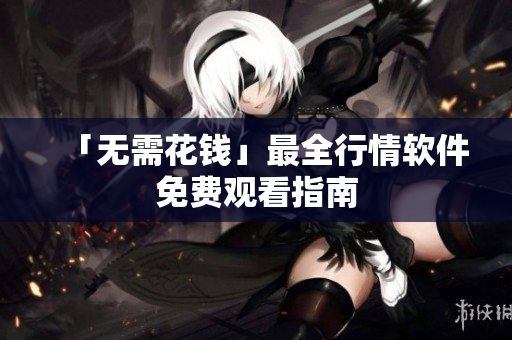 「无需花钱」最全行情软件免费观看指南