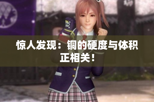 惊人发现：铜的硬度与体积正相关！