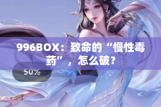 996BOX：致命的“慢性毒药”，怎么破？