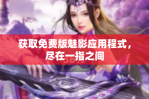 获取免费版魅影应用程式，尽在一指之间