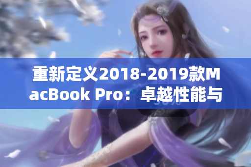 重新定义2018-2019款MacBook Pro：卓越性能与最佳用户体验。