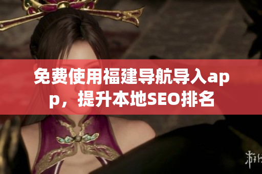 免费使用福建导航导入app，提升本地SEO排名