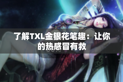 了解TXL金银花笔趣：让你的热感冒有救
