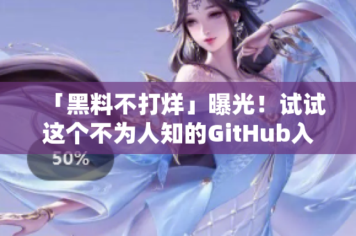 「黑料不打烊」曝光！试试这个不为人知的GitHub入口