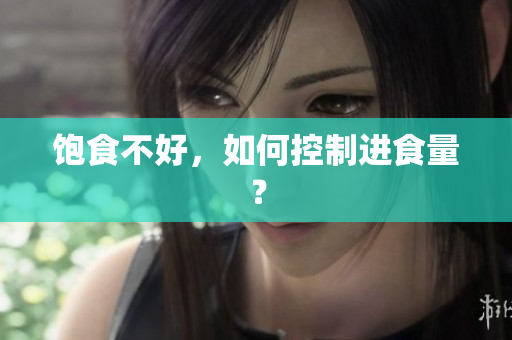 饱食不好，如何控制进食量？