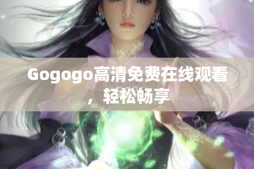 Gogogo高清免费在线观看，轻松畅享