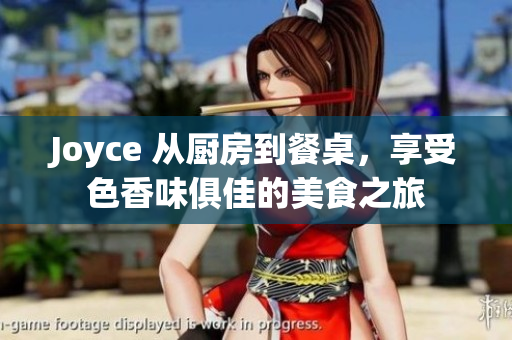 Joyce 从厨房到餐桌，享受色香味俱佳的美食之旅