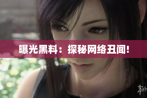 曝光黑料：探秘网络丑闻!