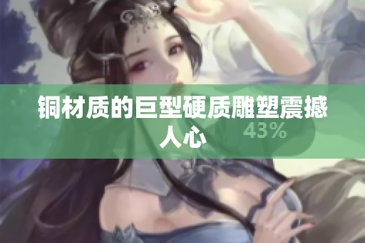 铜材质的巨型硬质雕塑震撼人心