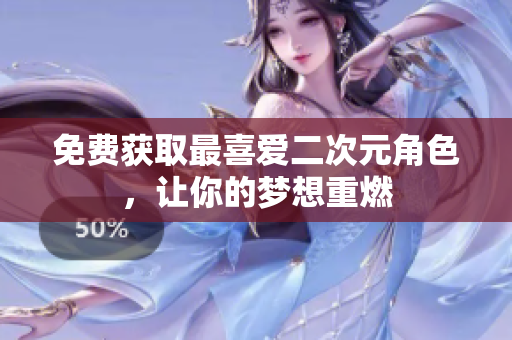 免费获取最喜爱二次元角色，让你的梦想重燃