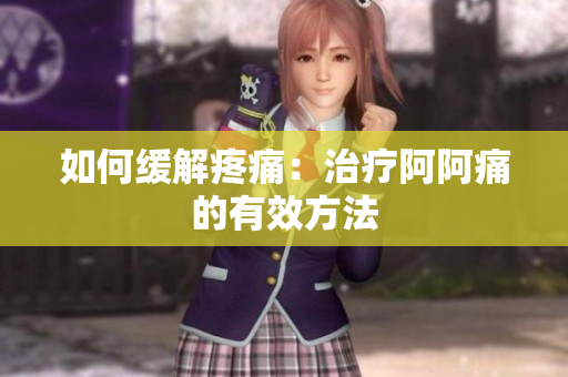 如何缓解疼痛：治疗阿阿痛的有效方法