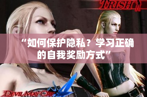 “如何保护隐私？学习正确的自我奖励方式”