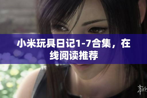 小米玩具日记1-7合集，在线阅读推荐