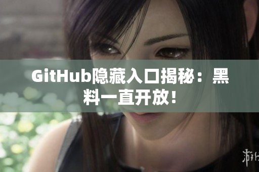 GitHub隐藏入口揭秘：黑料一直开放！