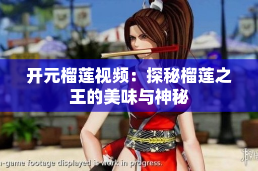 开元榴莲视频：探秘榴莲之王的美味与神秘