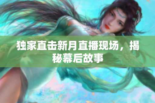 独家直击新月直播现场，揭秘幕后故事