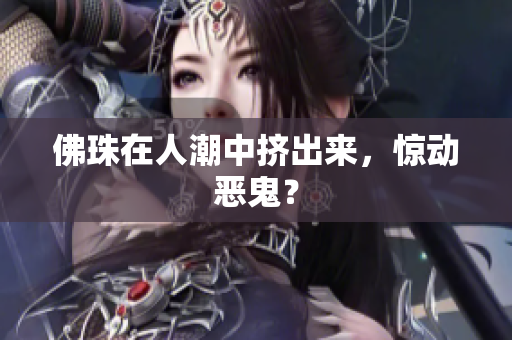 佛珠在人潮中挤出来，惊动恶鬼？