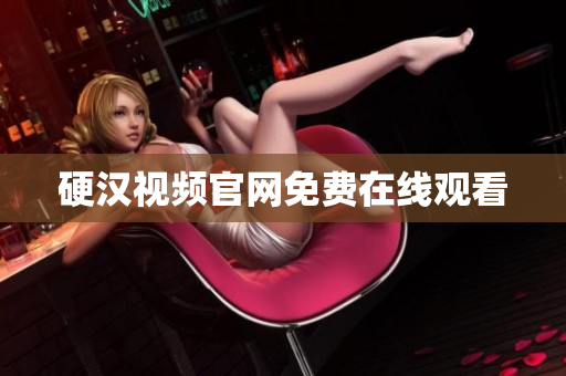 硬汉视频官网免费在线观看