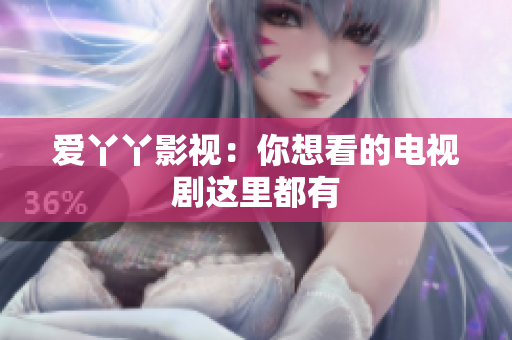 爱丫丫影视：你想看的电视剧这里都有