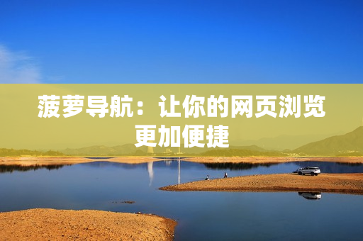 菠萝导航：让你的网页浏览更加便捷