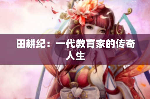 田耕纪：一代教育家的传奇人生