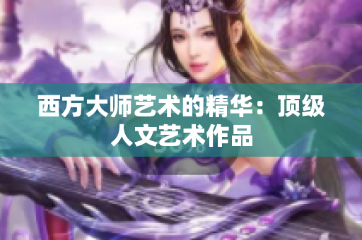 西方大师艺术的精华：顶级人文艺术作品