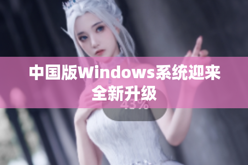 中国版Windows系统迎来全新升级