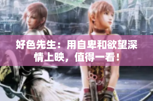好色先生：用自卑和欲望深情上映，值得一看！