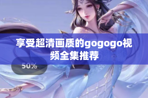 享受超清画质的gogogo视频全集推荐