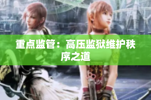 重点监管：高压监狱维护秩序之道