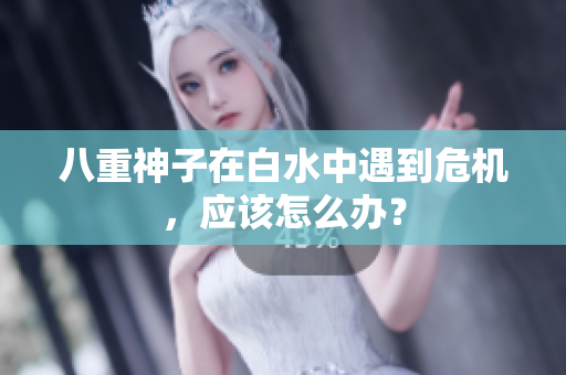 八重神子在白水中遇到危机，应该怎么办？