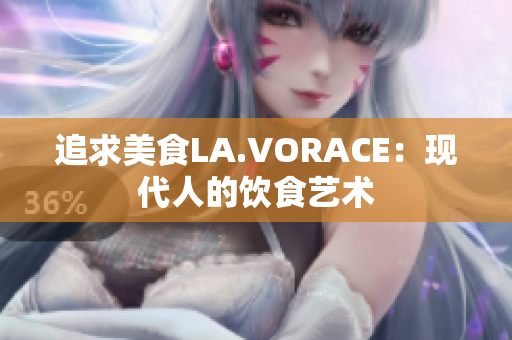 追求美食LA.VORACE：现代人的饮食艺术