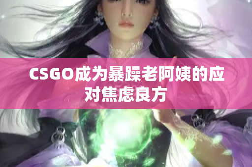 CSGO成为暴躁老阿姨的应对焦虑良方