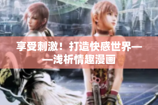 享受刺激！打造快感世界——浅析情趣漫画