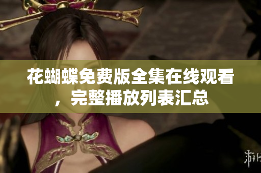 花蝴蝶免费版全集在线观看，完整播放列表汇总