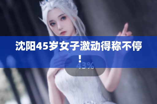 沈阳45岁女子激动得称不停！