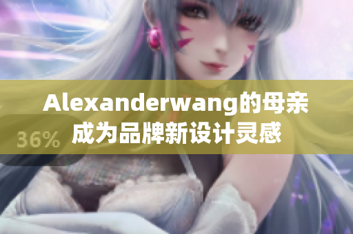 Alexanderwang的母亲成为品牌新设计灵感